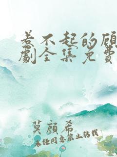 惹不起的顾主短剧全集免费