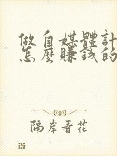 做自媒体计划是怎么赚钱的