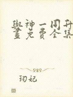 与神一同升级漫画免费全集下拉式