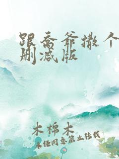 跟乔爷撒个娇未删减版