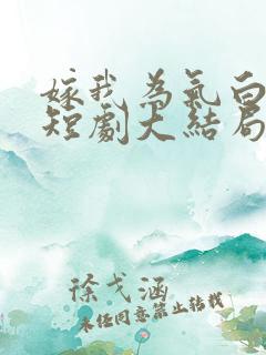 嫁我为气白月光短剧大结局