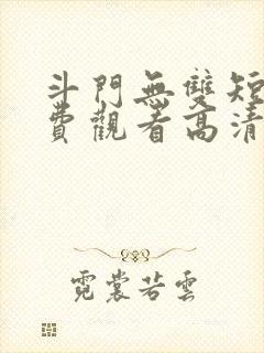 斗门无双短剧免费观看高清