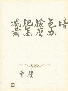 减肥脸色暗沉发黄怎么办