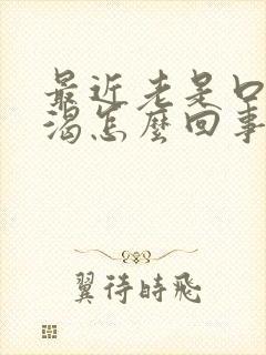 最近老是口干口渴怎么回事