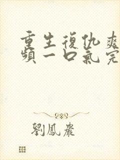 重生复仇爽文视频一口气完