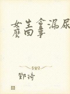 女生会漏尿是怎么回事