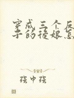 穿成三个反派崽子的后娘怎么办大结局