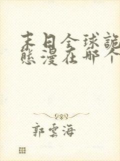 末日全球诡异动态漫在哪个平台看