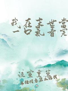 我在末世当僵尸一口气看完