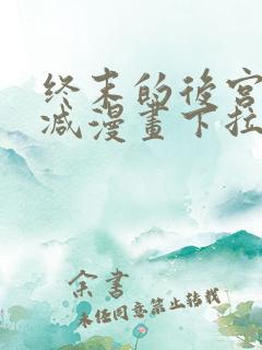 终末的后宫无删减漫画下拉式
