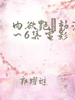肉欲艳鉧动漫1～6集电影