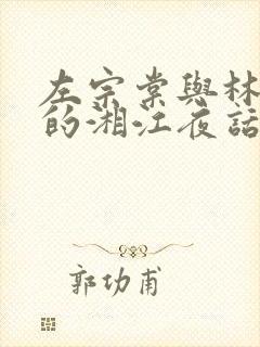 左宗棠与林则徐的湘江夜话