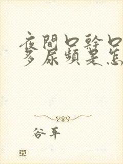 夜间口干口渴尿多尿频是怎么回事