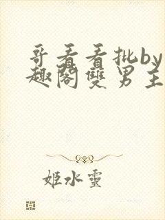 哥看看批by笔趣阁双男主小说