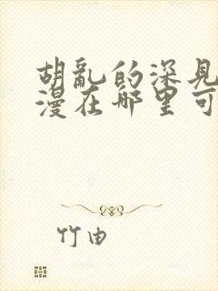 胡乱的深见君动漫在哪里可以看全集