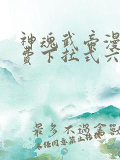 神魂武帝漫画免费下拉式六漫画6漫画六漫画