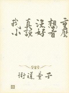 我真没想重生啊小说好看么