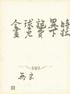 全球诡异时代漫画免费下拉式在线观看