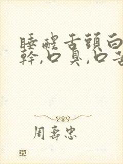 睡醒舌头白,口干,口臭,口苦