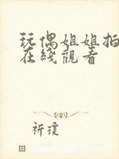 玩偶姐姐拍的剧在线观看