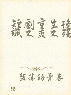 短剧重生后我又飒又爽又强免费观看完整版