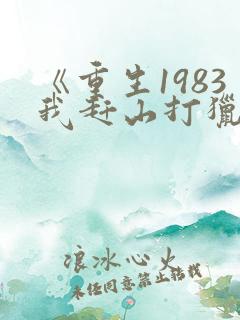 《重生1983我赶山打猎发家致富》