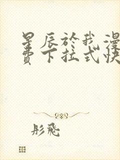 星辰于我漫画免费下拉式快看漫画