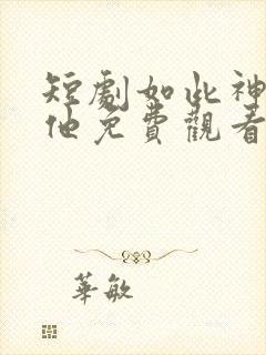 短剧如此神秘的他免费观看全集