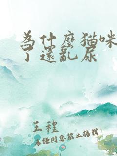 为什么猫咪绝育了还乱尿