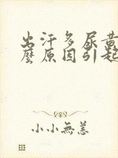 出汗多尿黄是什么原因引起的