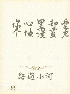 你心里却爱着一个他漫画免费阅读