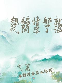 想骗情那就别怪我开虐了温栀妍全本阅读