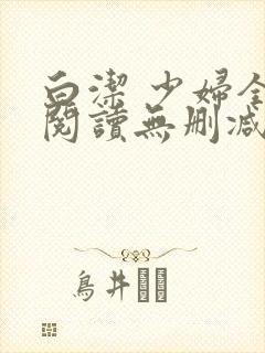 白洁 少妇全文阅读无删减