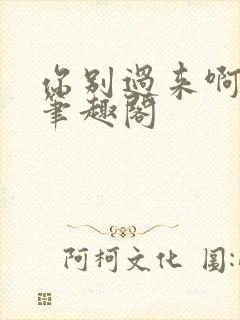 你别过来啊by笔趣阁