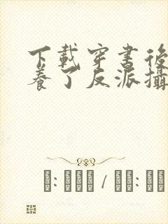 下载穿书后我娇养了反派摄政王