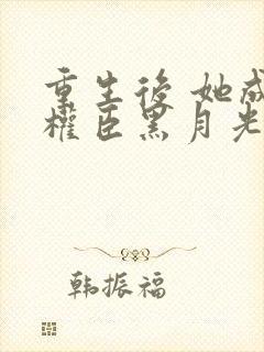 重生后 她成了权臣黑月光