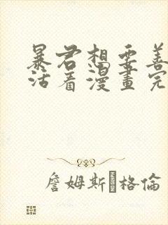 暴君想要善良的活着漫画完结了吗