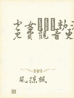 少女たちよ动漫免费观看更新时间