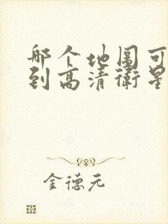 哪个地图可以看到高清卫星图