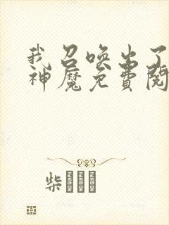 我召唤出了诸天神魔免费阅读漫画