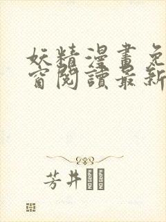 妖精漫画免费弹窗阅读最新章节