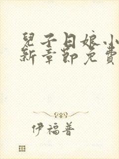 儿子日娘小说最新章节免费阅读