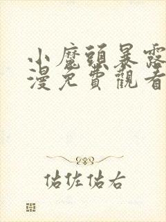 小魔头暴露啦动漫免费观看