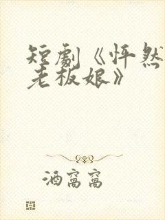 短剧《怦然心动老板娘》