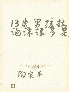 13岁男孩拉尿泡沫很多是什么原因