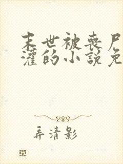 末世被丧尸们浇灌的小说免费阅读