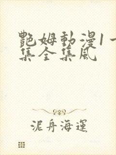 艳姆动漫1一6集全集风