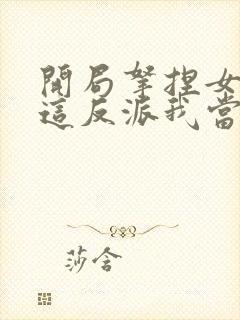 开局拿捏女主,这反派我当定了