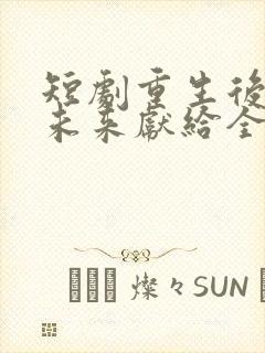 短剧重生后我把未来献给全人类