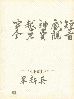 穿越神剧短剧大全免费观看